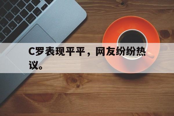 开云线上官网-C罗表现平平，网友纷纷热议。