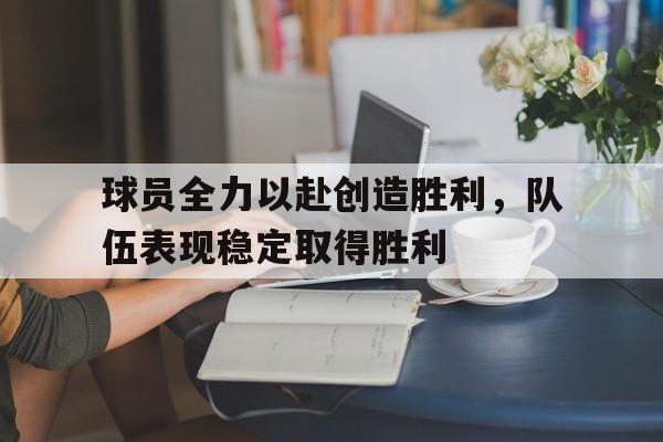 开云线上官网-球员全力以赴创造胜利，队伍表现稳定取得胜利